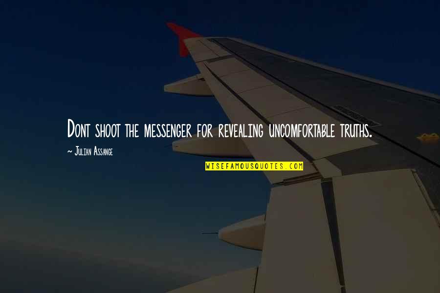 Shoot The Messenger Quotes By Julian Assange: Dont shoot the messenger for revealing uncomfortable truths. Shoot The Messenger Quotes By Julian Assange: Dont shoot the messenger for revealing uncomfortable truths.