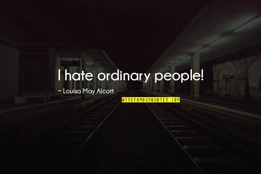 Shoot The Messenger Quotes By Louisa May Alcott: I hate ordinary people! Shoot The Messenger Quotes By Louisa May Alcott: I hate ordinary people!