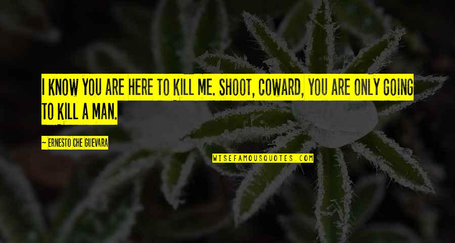 Shoot To Kill Quotes By Ernesto Che Guevara: I know you are here to kill me.