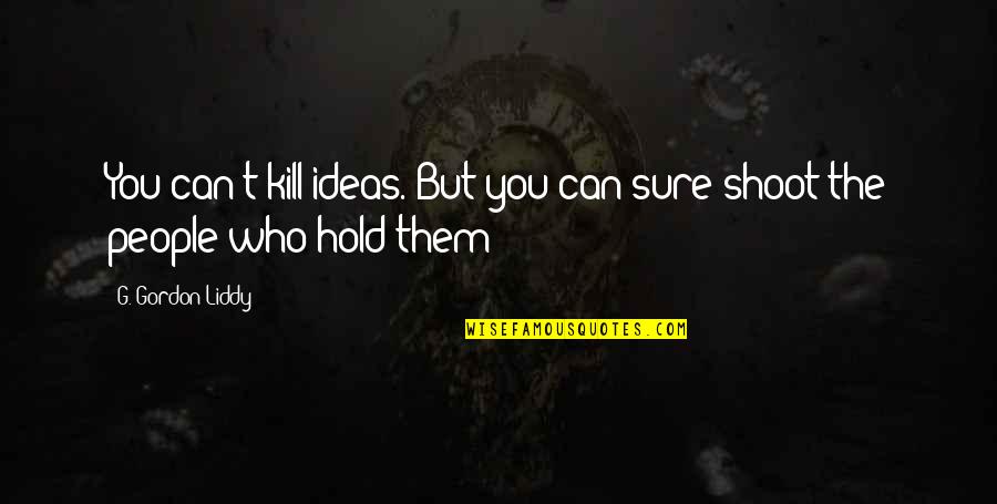 Shoot To Kill Quotes By G. Gordon Liddy: You can't kill ideas. But you can sure