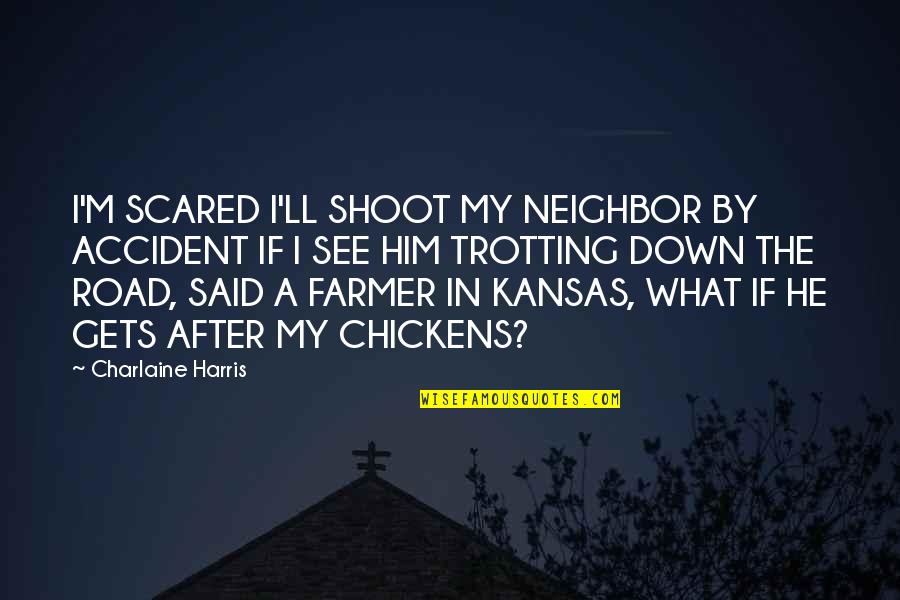 Shoot You Down Quotes By Charlaine Harris: I'M SCARED I'LL SHOOT MY NEIGHBOR BY ACCIDENT