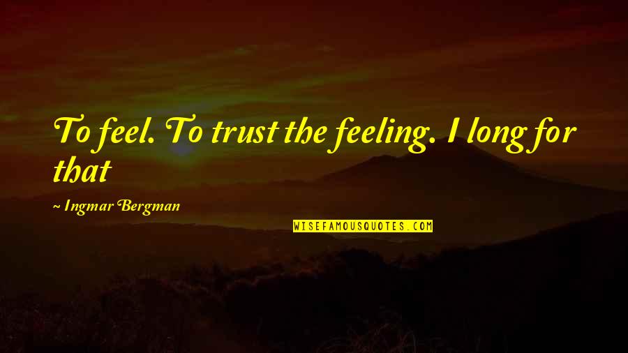 Shoot Your Shot Book Quotes By Ingmar Bergman: To feel. To trust the feeling. I long Shoot Your Shot Book Quotes By Ingmar Bergman: To feel. To trust the feeling. I long