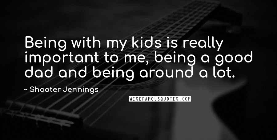 Shooter Jennings quotes: Being with my kids is really important to me, being a good dad and being around a lot.