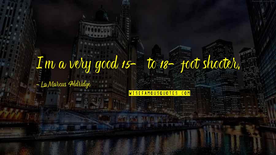 Shooter Quotes By LaMarcus Aldridge: I'm a very good 15- to 18-foot shooter.