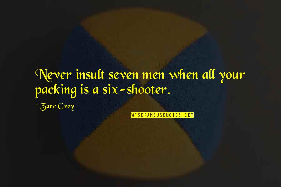 Shooter Quotes By Zane Grey: Never insult seven men when all your packing