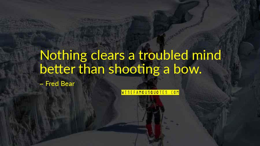 Shooting A Bow Quotes By Fred Bear: Nothing clears a troubled mind better than shooting