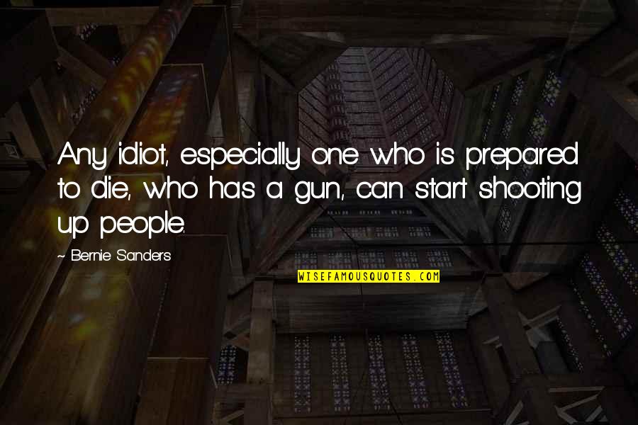 Shooting A Gun Quotes By Bernie Sanders: Any idiot, especially one who is prepared to Shooting A Gun Quotes By Bernie Sanders: Any idiot, especially one who is prepared to