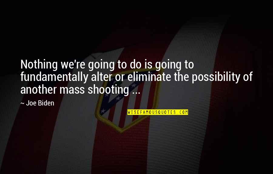 Shooting A Gun Quotes By Joe Biden: Nothing we're going to do is going to Shooting A Gun Quotes By Joe Biden: Nothing we're going to do is going to