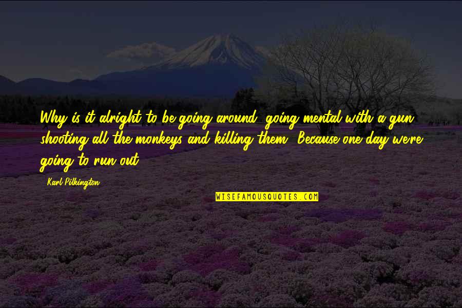 Shooting A Gun Quotes By Karl Pilkington: Why is it alright to be going around, Shooting A Gun Quotes By Karl Pilkington: Why is it alright to be going around,