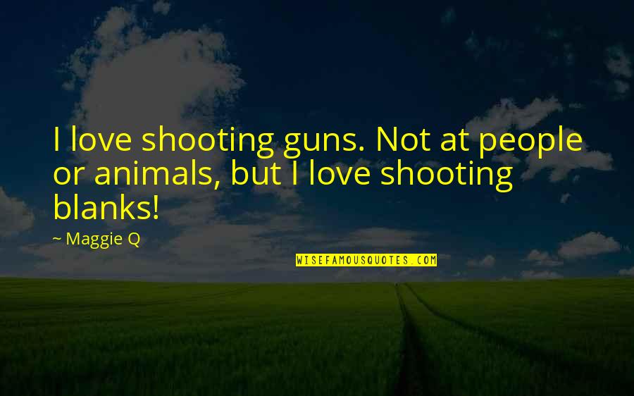 Shooting Blanks Quotes By Maggie Q: I love shooting guns. Not at people or