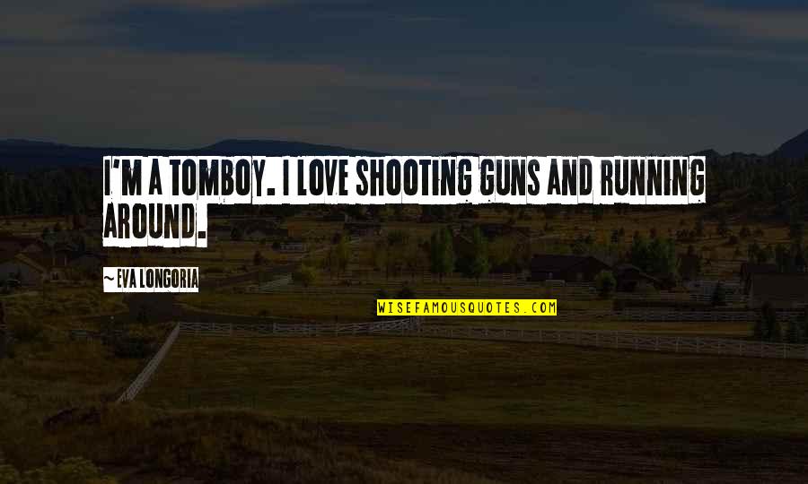 Shooting Guns Quotes By Eva Longoria: I'm a tomboy. I love shooting guns and