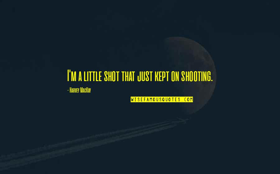 Shooting My Shot Quotes By Harvey MacKay: I'm a little shot that just kept on