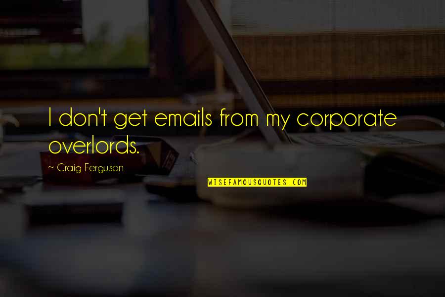 Shooting Noises Quotes By Craig Ferguson: I don't get emails from my corporate overlords. Shooting Noises Quotes By Craig Ferguson: I don't get emails from my corporate overlords.