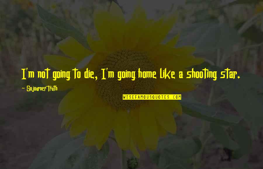 Shooting Star Inspirational Quotes By Sojourner Truth: I'm not going to die, I'm going home