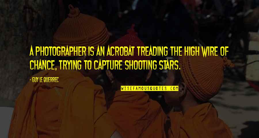 Shooting Stars Quotes By Guy Le Querrec: A photographer is an acrobat treading the high