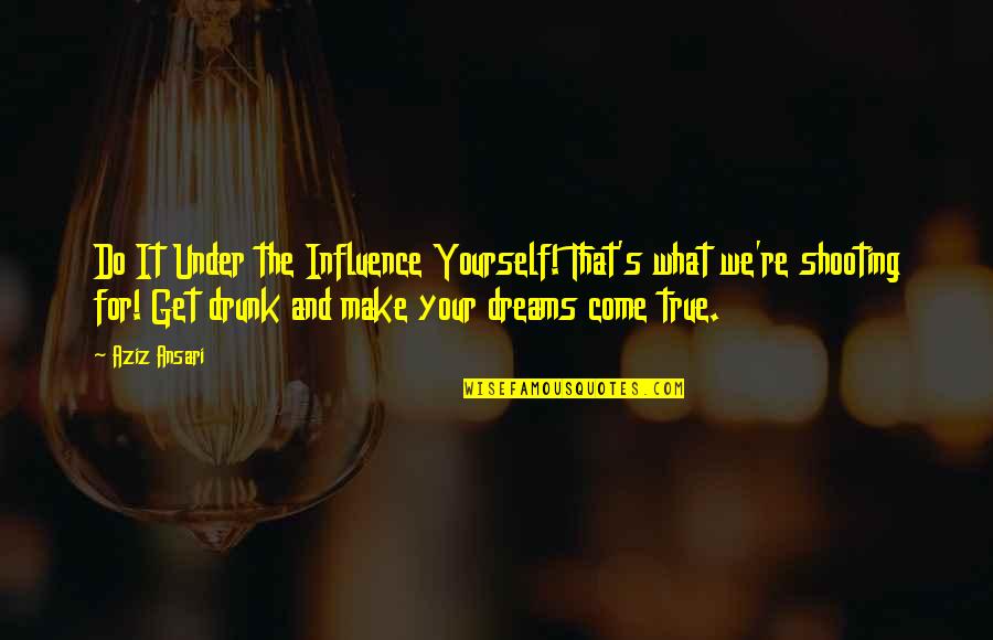 Shooting Yourself Quotes By Aziz Ansari: Do It Under the Influence Yourself! That's what