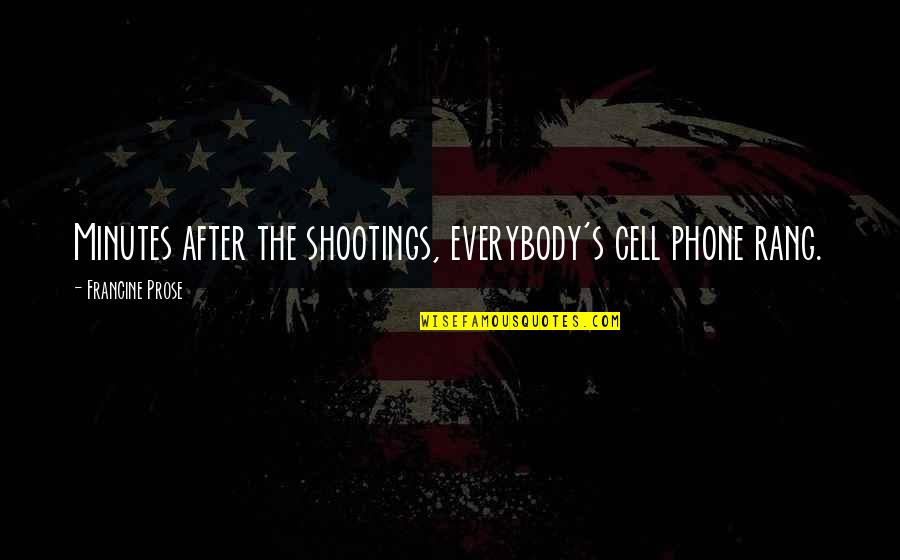 Shootings Quotes By Francine Prose: Minutes after the shootings, everybody's cell phone rang.