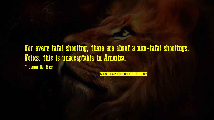 Shootings Quotes By George W. Bush: For every fatal shooting, there are about 3