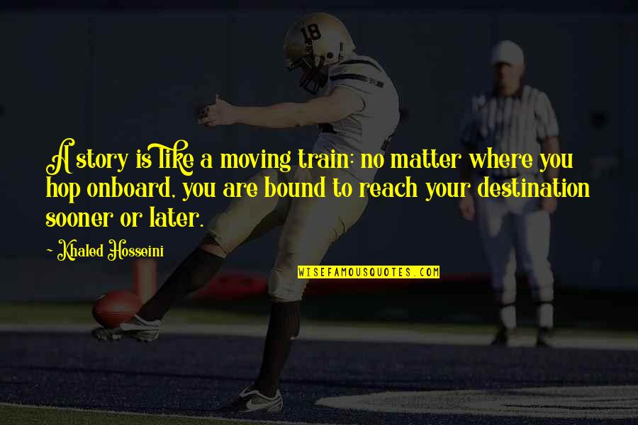 Shootouts On Florida Quotes By Khaled Hosseini: A story is like a moving train: no Shootouts On Florida Quotes By Khaled Hosseini: A story is like a moving train: no