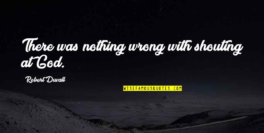 Shootouts On Florida Quotes By Robert Duvall: There was nothing wrong with shouting at God. Shootouts On Florida Quotes By Robert Duvall: There was nothing wrong with shouting at God.