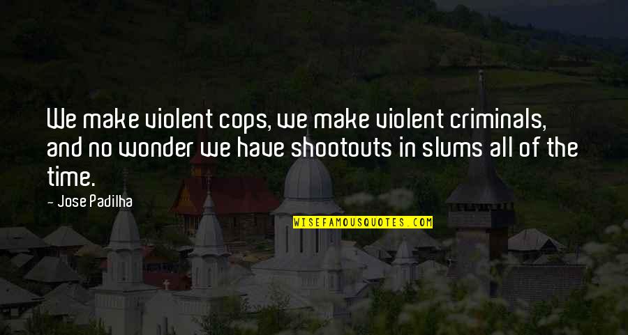 Shootouts Quotes By Jose Padilha: We make violent cops, we make violent criminals, Shootouts Quotes By Jose Padilha: We make violent cops, we make violent criminals,