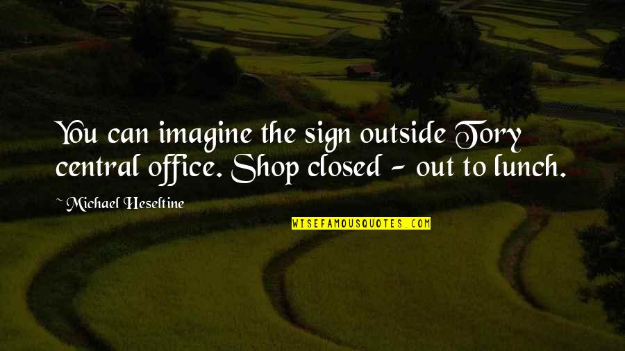 Shop Best Quotes By Michael Heseltine: You can imagine the sign outside Tory central