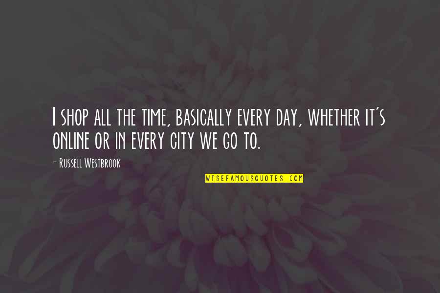 Shop Day Quotes By Russell Westbrook: I shop all the time, basically every day,