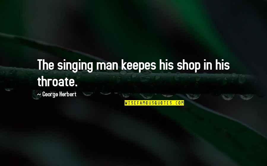 Shop Men Quotes By George Herbert: The singing man keepes his shop in his