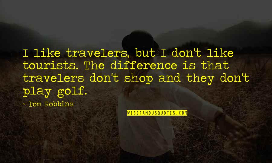 Shop Now Quotes By Tom Robbins: I like travelers, but I don't like tourists.
