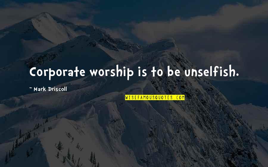 Shop Opening Quotes By Mark Driscoll: Corporate worship is to be unselfish.