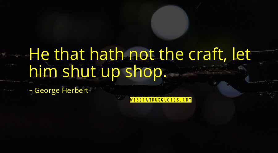 Shop Quotes By George Herbert: He that hath not the craft, let him