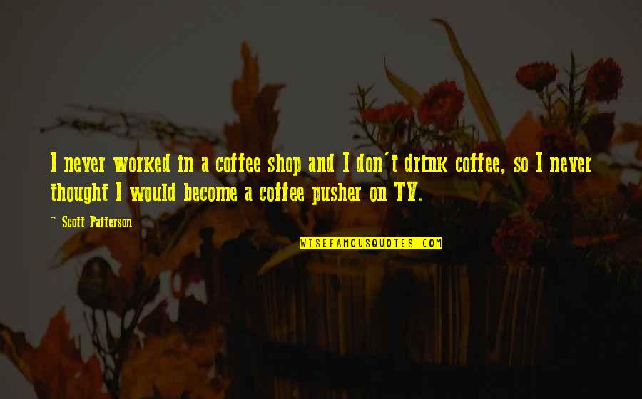 Shop Quotes By Scott Patterson: I never worked in a coffee shop and