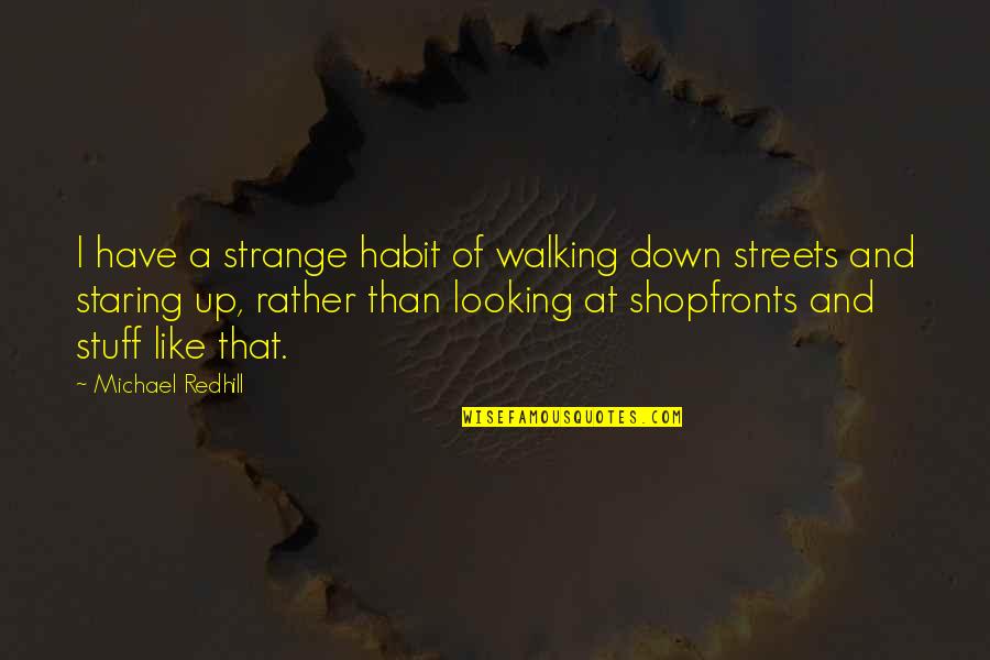 Shopfronts Quotes By Michael Redhill: I have a strange habit of walking down