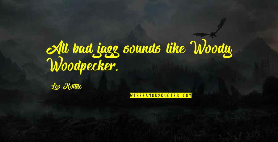 Shopmen Quotes By Leo Kottke: All bad jazz sounds like Woody Woodpecker.