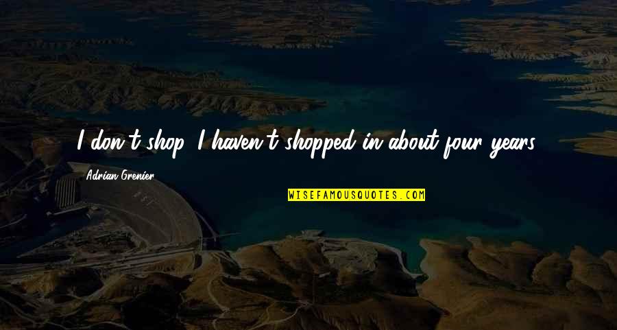 Shopped Out Quotes By Adrian Grenier: I don't shop. I haven't shopped in about
