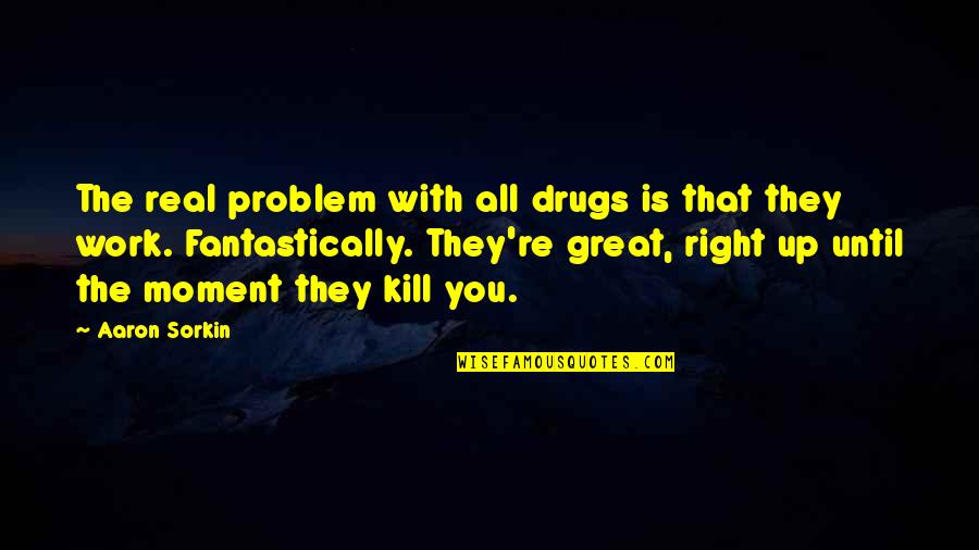 Shopped Quotes By Aaron Sorkin: The real problem with all drugs is that Shopped Quotes By Aaron Sorkin: The real problem with all drugs is that