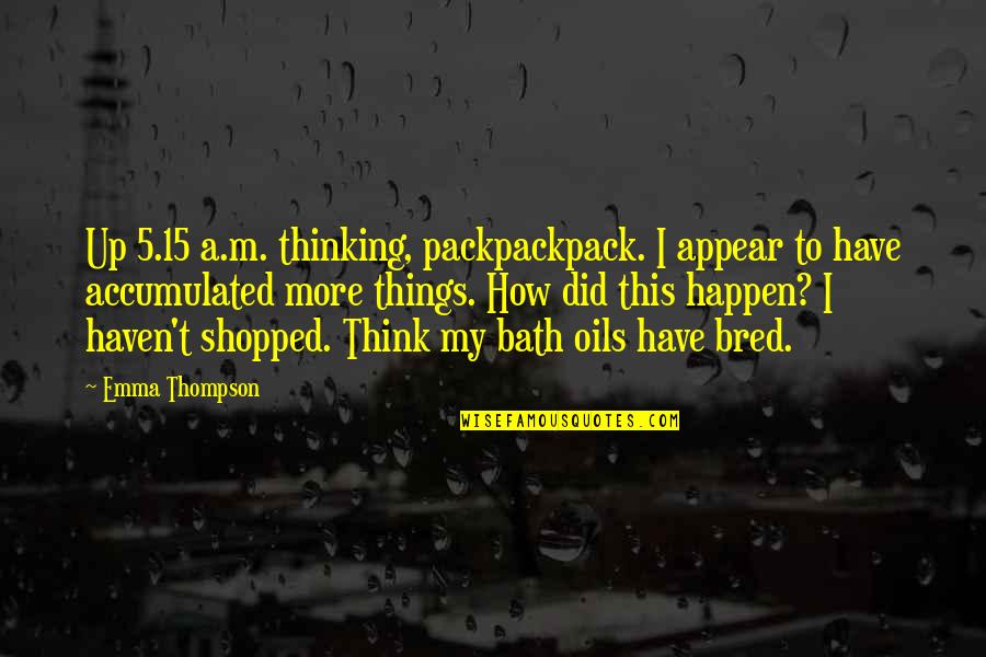 Shopped Quotes By Emma Thompson: Up 5.15 a.m. thinking, packpackpack. I appear to
