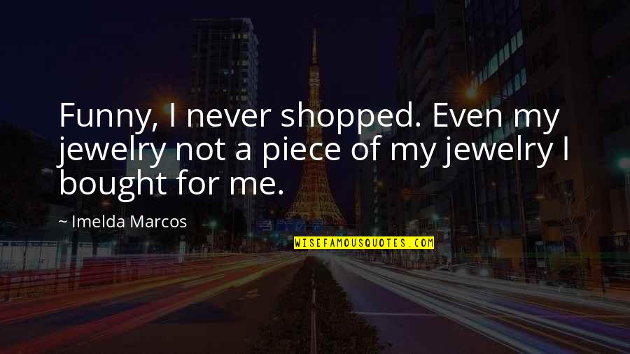 Shopped Quotes By Imelda Marcos: Funny, I never shopped. Even my jewelry not