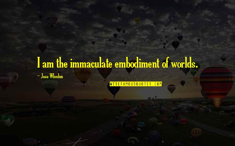 Shopped Quotes By Joss Whedon: I am the immaculate embodiment of worlds. Shopped Quotes By Joss Whedon: I am the immaculate embodiment of worlds.