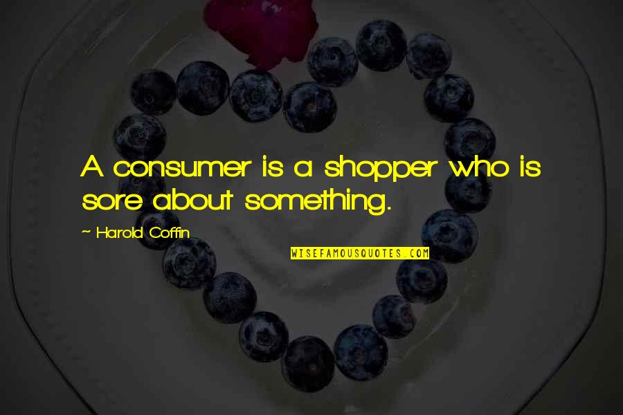 Shopper Quotes By Harold Coffin: A consumer is a shopper who is sore