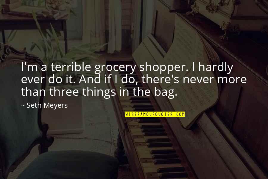 Shopper Quotes By Seth Meyers: I'm a terrible grocery shopper. I hardly ever