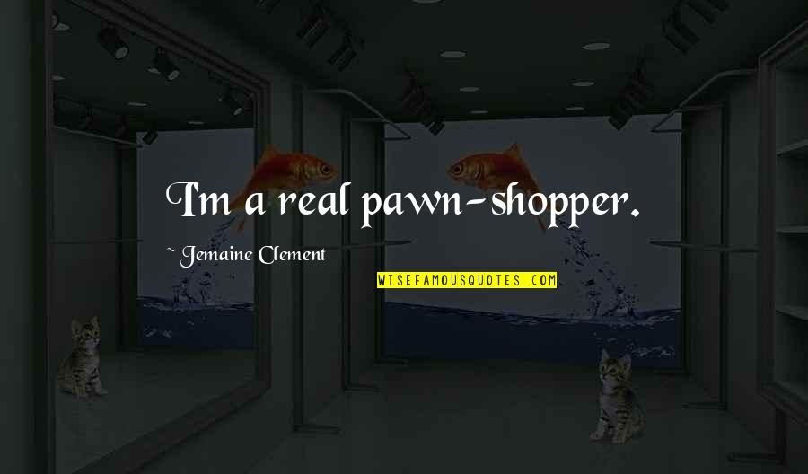 Shoppers Quotes By Jemaine Clement: I'm a real pawn-shopper.