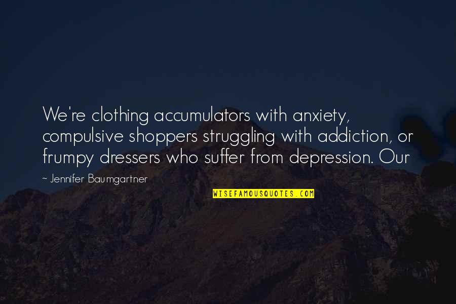 Shoppers Quotes By Jennifer Baumgartner: We're clothing accumulators with anxiety, compulsive shoppers struggling