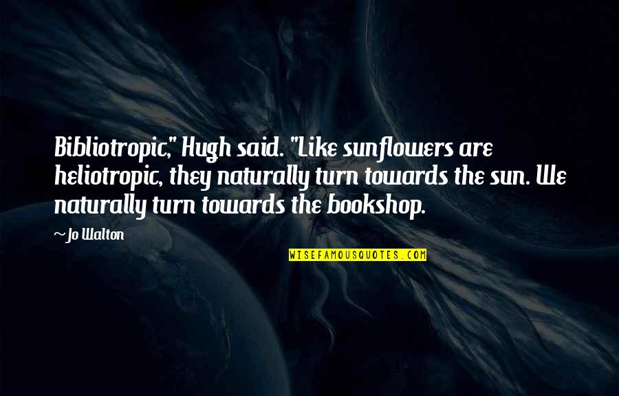 Shoppers Quotes By Jo Walton: Bibliotropic," Hugh said. "Like sunflowers are heliotropic, they