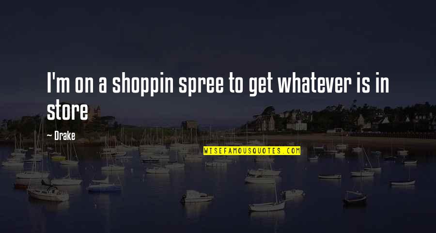 Shoppin Quotes By Drake: I'm on a shoppin spree to get whatever