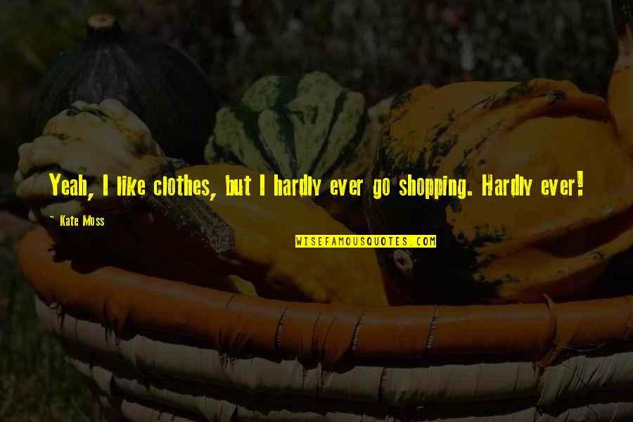 Shopping For Clothes Quotes By Kate Moss: Yeah, I like clothes, but I hardly ever