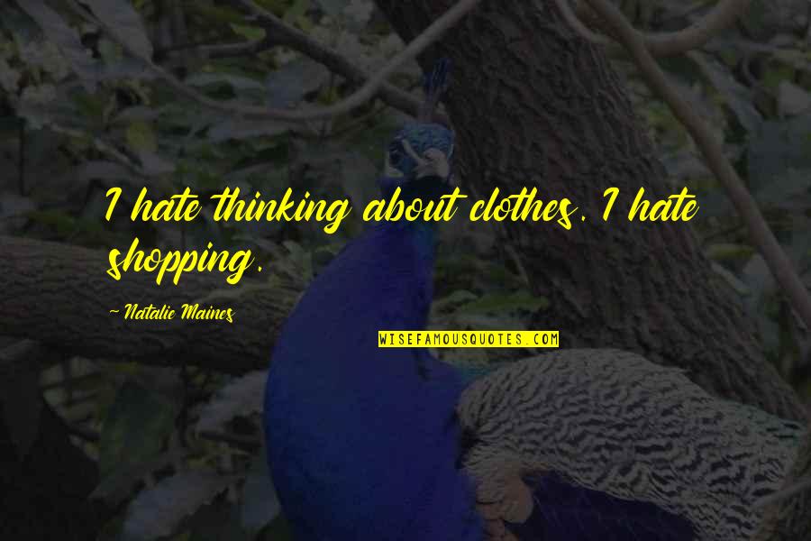 Shopping For Clothes Quotes By Natalie Maines: I hate thinking about clothes. I hate shopping.