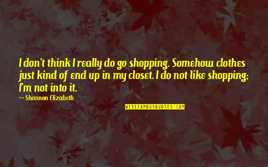 Shopping For Clothes Quotes By Shannon Elizabeth: I don't think I really do go shopping.