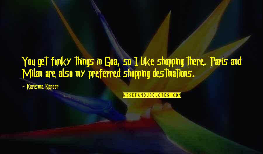 Shopping In Milan Quotes By Karisma Kapoor: You get funky things in Goa, so I