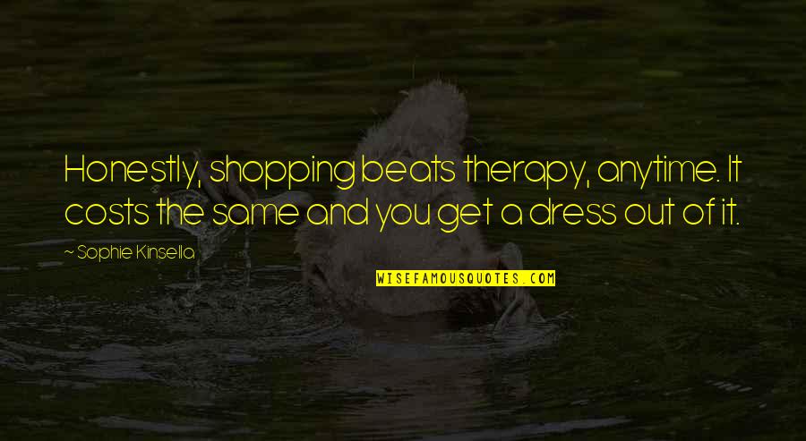 Shopping Is A Therapy Quotes By Sophie Kinsella: Honestly, shopping beats therapy, anytime. It costs the Shopping Is A Therapy Quotes By Sophie Kinsella: Honestly, shopping beats therapy, anytime. It costs the